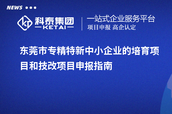 <a href=http://m.1ys1w.cn/dongguan/ target=_blank class=infotextkey>东莞市专精特新</a>中小企业的培育项目和技改<a href=http://m.1ys1w.cn/shenbao.html target=_blank class=infotextkey>项目申报</a>指南