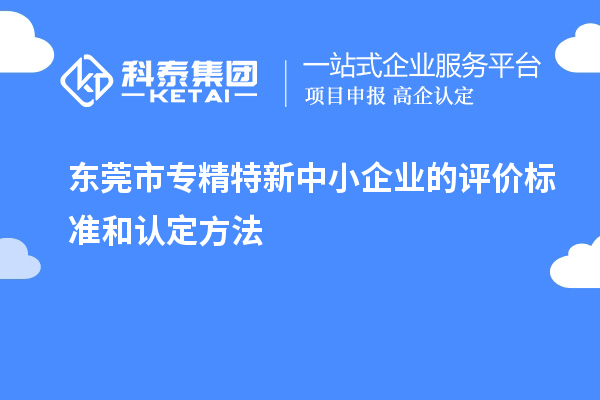 <a href=http://m.1ys1w.cn/dongguan/ target=_blank class=infotextkey>东莞市专精特新</a>中小企业的评价标准和认定方法