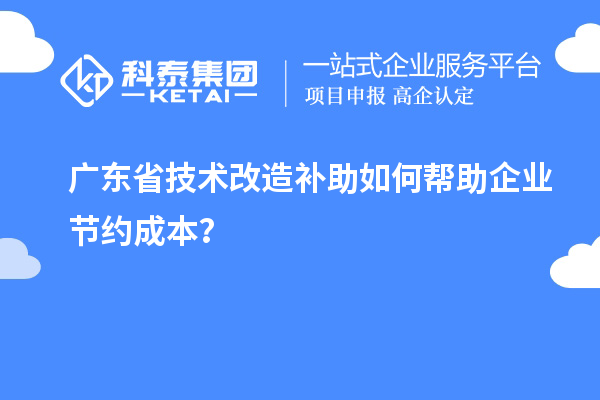 广东省技术改造补助如何帮助企业节约成本?