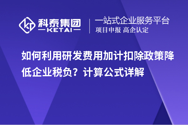 如何利用研发费用加计扣除政策降低企业税负？计算公式详解