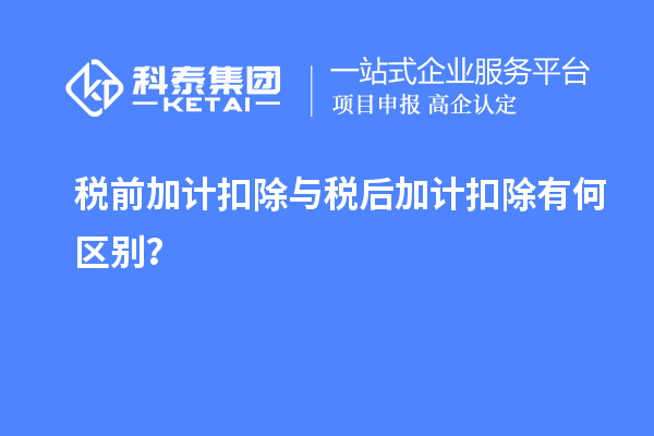 税前加计扣除与税后加计扣除有何区别？