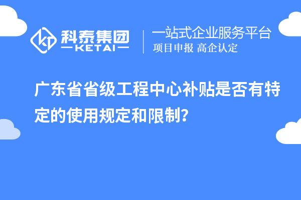 广东省省级工程中心补贴是否有特定的使用规定和限制？