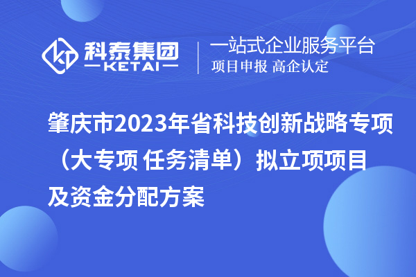 肇庆市2023年省科技创新战略专项(大专项+任务清单)拟立项项目及资金分配方案