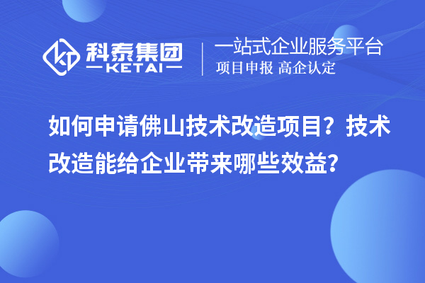 如何申请佛山技术改造项目？技术改造能给企业带来哪些效益？