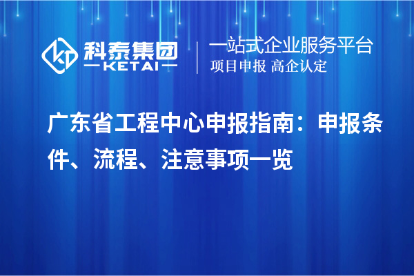 广东省工程中心申报指南：申报条件、流程、注意事项一览