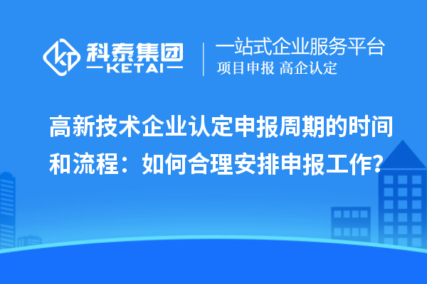 高新技术企业认定申报周期的时间和流程：如何合理安排申报工作？
