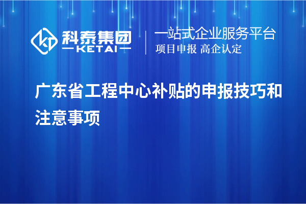 <a href=http://m.1ys1w.cn/fuwu/gongchengzhongxin.html target=_blank class=infotextkey>广东省工程中心补贴</a>的申报技巧和注意事项