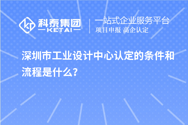 深圳市工业设计中心认定的条件和流程是什么？