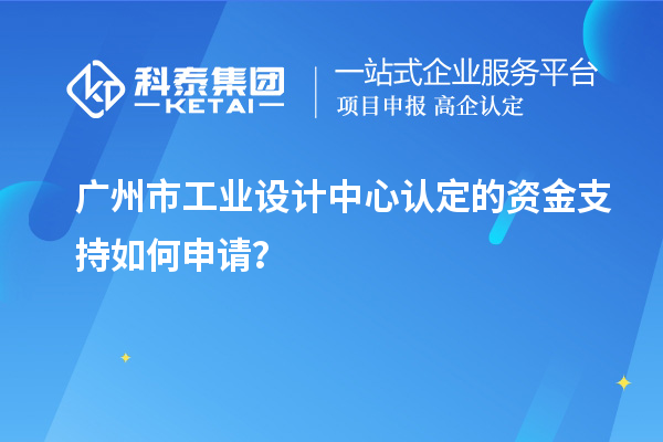 广州市工业设计中心认定的资金支持如何申请？