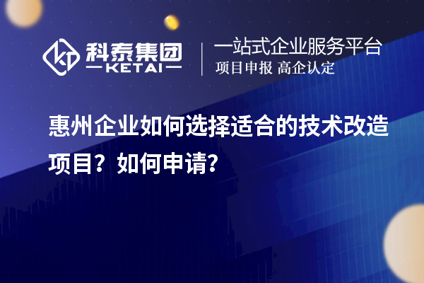 惠州企业如何选择适合的技术改造项目？如何申请？