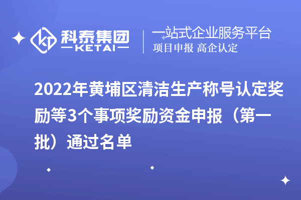 2022年黄埔区清洁生产称号认定奖励等3个事项奖励资金申报 (第一批)通过名单