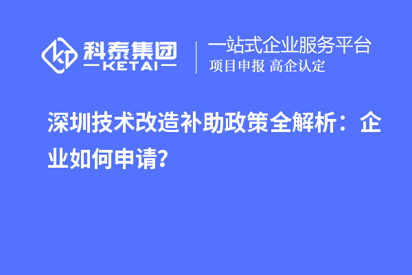 深圳技术改造补助政策全解析：企业如何申请？