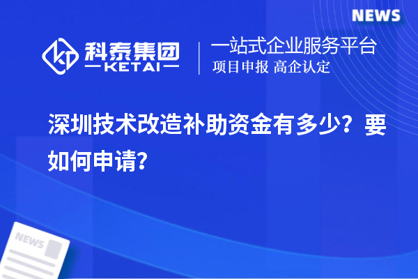 深圳技术改造补助资金有多少？要如何申请？