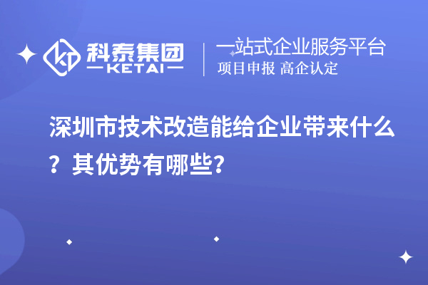 深圳市技术改造能给企业带来什么？其优势有哪些？