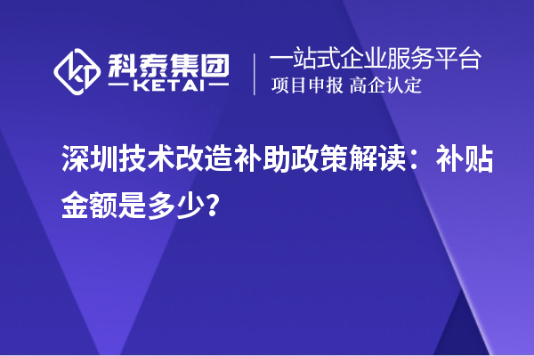 深圳技术改造补助政策解读：补贴金额是多少？