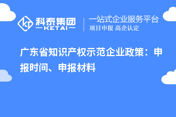 广东省知识产权示范企业政策：申报时间、申报材料