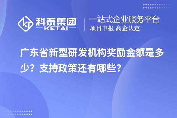 广东省新型研发机构奖励金额是多少？支持政策还有哪些？