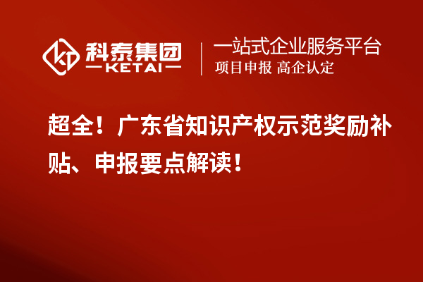 超全！广东省知识产权示范奖励补贴、申报要点解读！