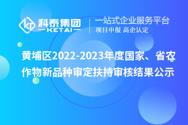 黄埔区2022-2023年度国家、省农作物新品种审定扶持审核结果公示