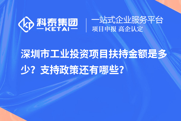 深圳市工业投资项目扶持金额是多少？支持政策还有哪些？