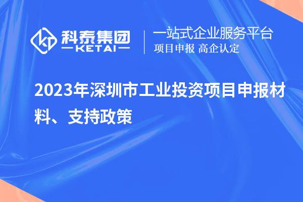 2023年深圳市工业投资项目申报材料、支持政策