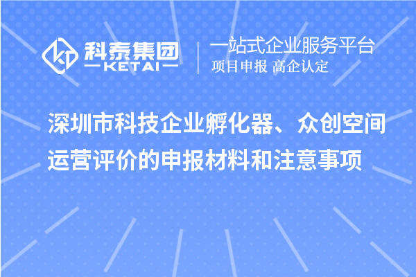 深圳市科技企业孵化器、众创空间运营评价的申报材料和注意事项