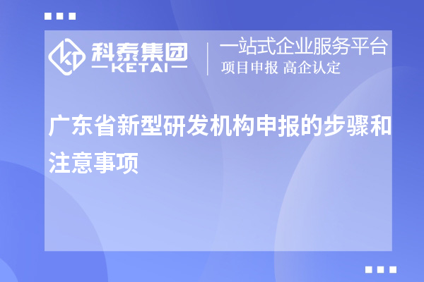 广东省新型研发机构申报的步骤和注意事项
