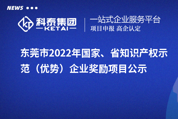 东莞市2022年国家、省知识产权示范（优势）企业奖励项目公示