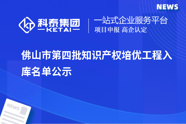 佛山市第四批知识产权培优工程入库名单公示