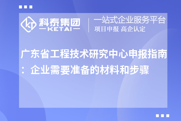 <a href=http://m.1ys1w.cn/fuwu/gongchengzhongxin.html target=_blank class=infotextkey>广东省工程技术研究中心</a>申报指南:企业需要准备的材料和步骤