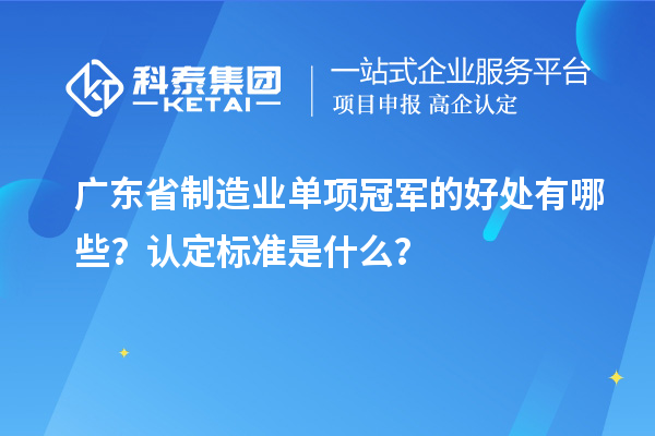 广东省制造业单项冠军的好处有哪些？认定标准是什么？