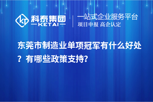 东莞市制造业单项冠军有什么好处？有哪些政策支持？