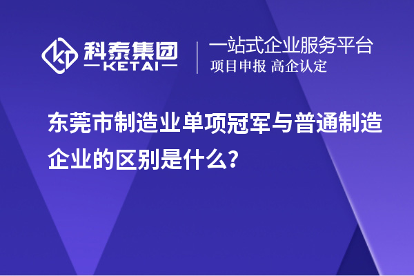 东莞市制造业单项冠军与普通制造企业的区别是什么？