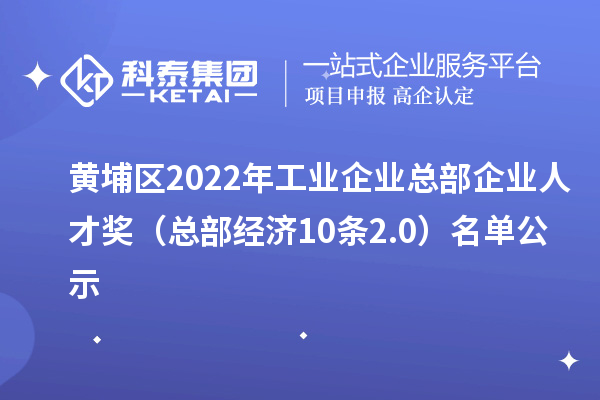 黄埔区2022年工业企业总部企业人才奖(总部经济10条2.0)名单公示