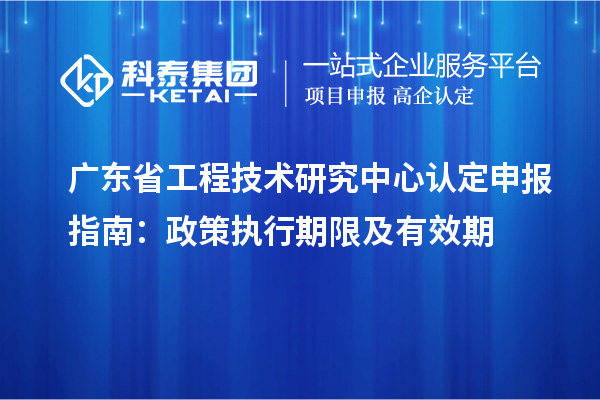 <a href=http://m.1ys1w.cn/fuwu/gongchengzhongxin.html target=_blank class=infotextkey>广东省工程技术研究中心</a>认定申报指南:政策执行期限及有效期