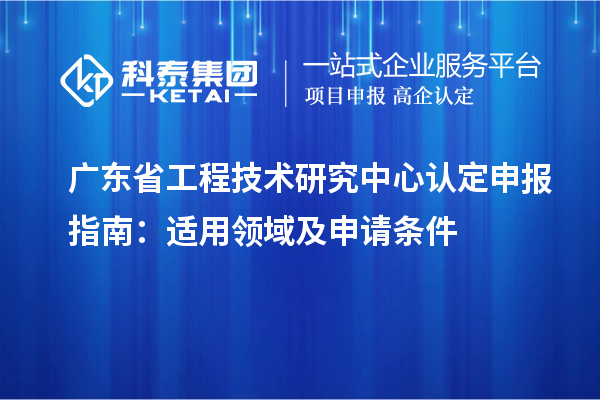 <a href=http://m.1ys1w.cn/fuwu/gongchengzhongxin.html target=_blank class=infotextkey>广东省工程技术研究中心</a>认定申报指南:适用领域及申请条件