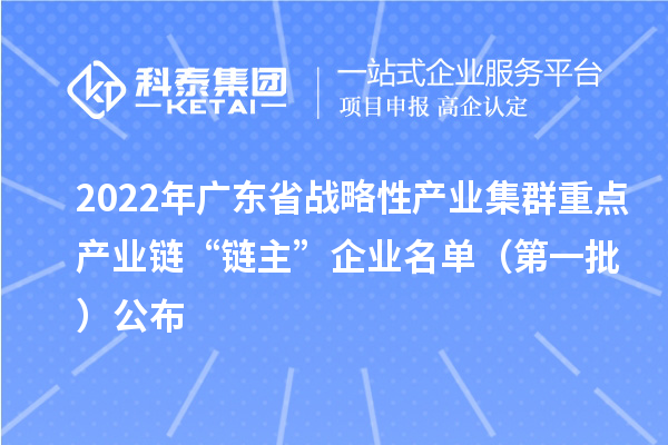 2022年广东省战略性产业集群重点产业链“链主”企业名单(第一批)公布