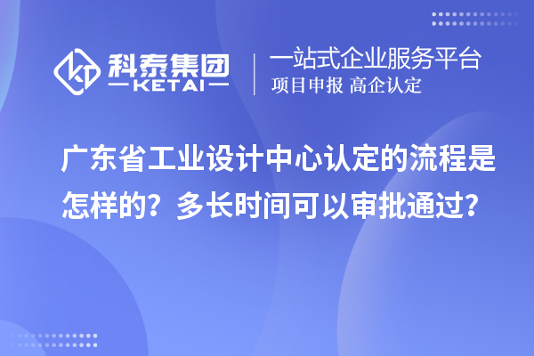 广东省工业设计中心认定的流程是怎样的？多长时间可以审批通过？