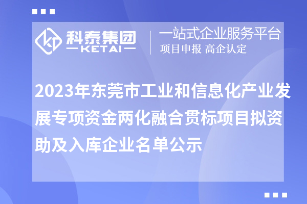 2023年东莞市工业和信息化产业发展专项资金两化融合贯标项目拟资助及入库企业名单公示