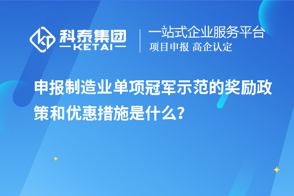 申报制造业单项冠军示范的奖励政策和优惠措施是什么？
