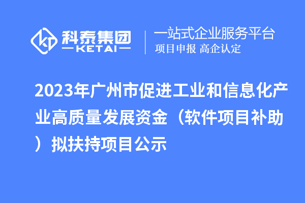 2023年广州市促进工业和信息化产业高质量发展资金(软件项目补助)拟扶持项目公示