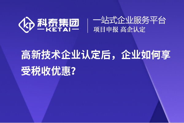 高新技术企业认定后，企业如何享受税收优惠？