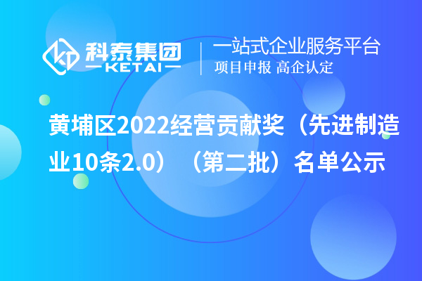 黄埔区2022经营贡献奖(先进制造业10条2.0)(第二批)名单公示