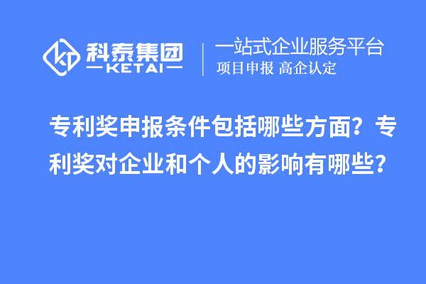 专利奖申报条件包括哪些方面？专利奖对企业和个人的影响有哪些？