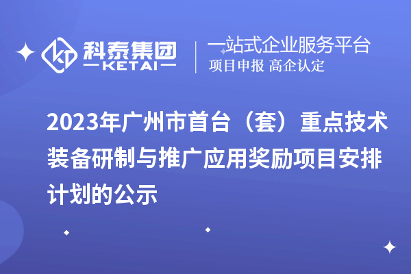 2023年广州市首台（套）重点技术装备研制与推广应用奖励项目安排计划的公示
