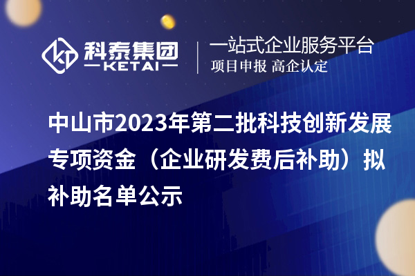 中山市2023年第二批科技创新发展专项资金(企业研发费后补助)拟补助名单公示