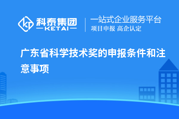 广东省科学技术奖的申报条件和注意事项