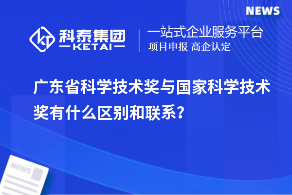 广东省科学技术奖与国家科学技术奖有什么区别和联系？
