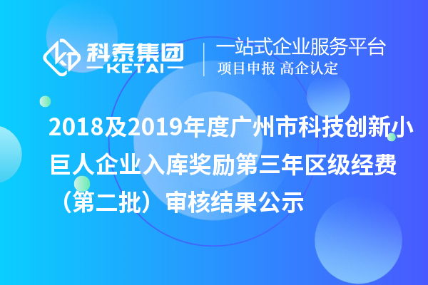 2018及2019年度广州市科技创新小巨人企业入库奖励第三年区级经费 (第二批)审核结果公示