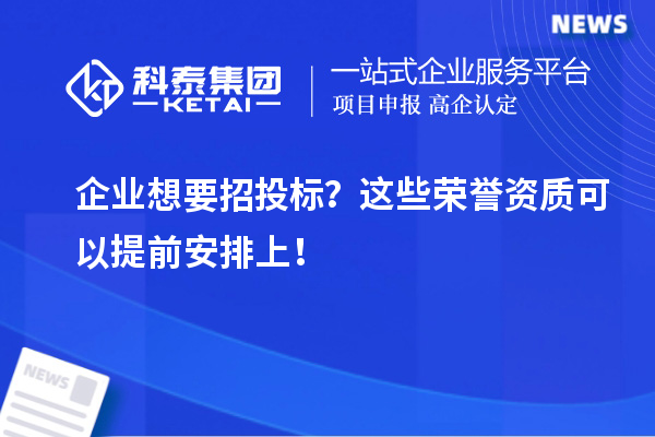 企业想要招投标？这些荣誉资质可以提前安排上！